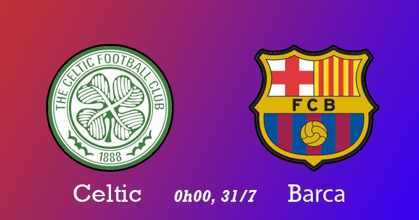 Kết quả Celtic vs Barca, 0h00 ngày 31/7