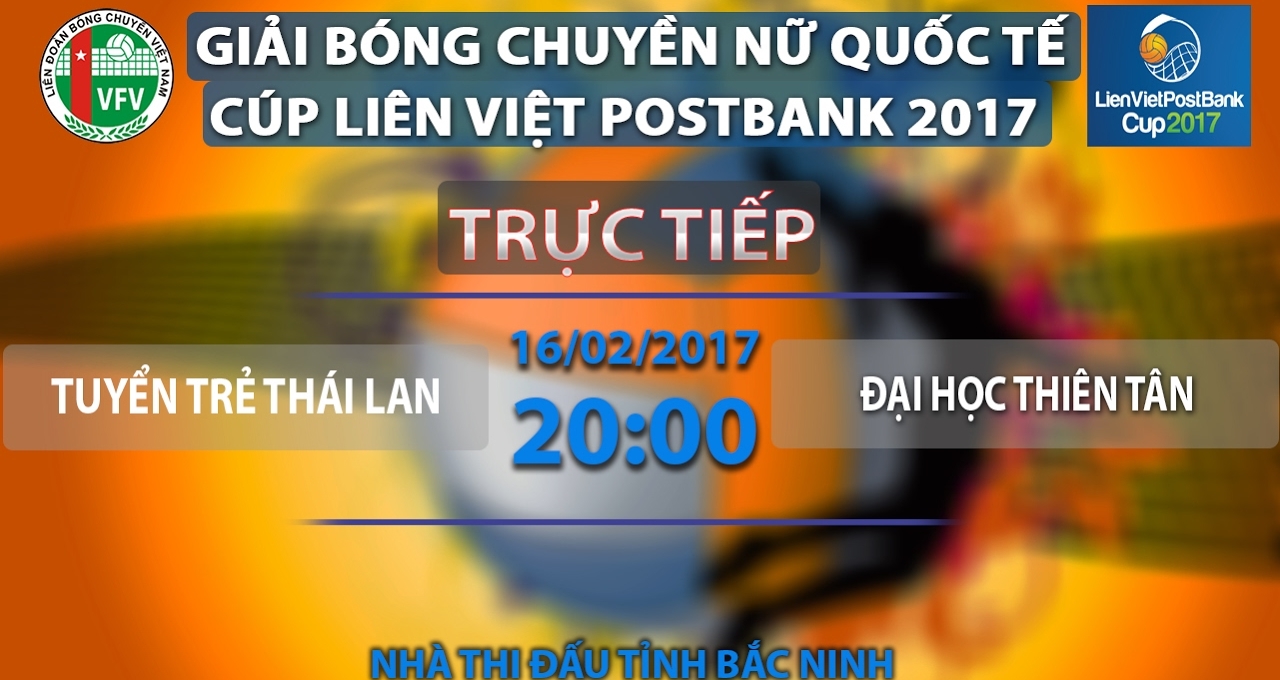 Trực tiếp bóng chuyền Cup Liên Việt 2017: tuyển trẻ Thái Lan vs Đại học Thiên Tân 20h00 16/02