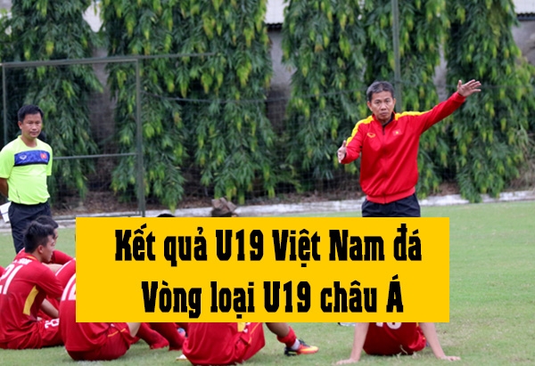 Kết quả U19 Việt Nam tại Vòng loại U19 châu Á 2018