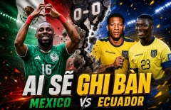 Ai sẽ ghi bàn Mexico vs Ecuador: Chờ cú chạm phá vỡ bức tường 0-0