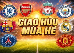 Lịch giao hữu hè 2026: MU, Arsenal, Chelsea, Real, Barca, Man City...