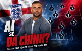 Kyle Walker ‘phím’ HLV Tuchel đội hình lý tưởng của tuyển Anh, tiết lộ cái tên không thể thay thế