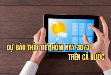 Dự báo thời tiết hôm nay 30/3 trên cả nước