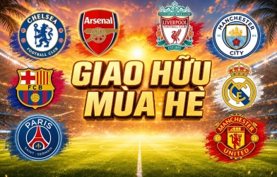 Lịch giao hữu hè 2026: MU, Arsenal, Chelsea, Real, Barca, Man City...