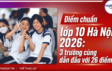 Điểm chuẩn lớp 10 Hà Nội 2026: 3 trường cùng dẫn đầu với 26 điểm