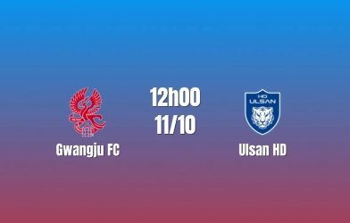 Nhận định Gwangju FC vs Ulsan HD: Khách có ưu thế, 12h00 ngày 11/10/2026