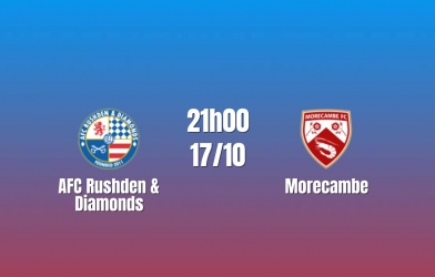 Nhận định AFC Rushden & Diamonds vs Morecambe: Chủ nhà mơ kỳ tích, 21h00 ngày 17/10/2026