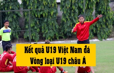 Kết quả U19 Việt Nam tại Vòng loại U19 châu Á 2018