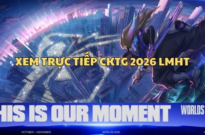 Xem trực tiếp CKTG 2026 LMHT ở đâu, kênh nào?