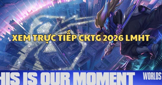 Xem trực tiếp CKTG 2026 LMHT ở đâu, kênh nào?