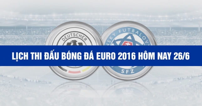 Lịch thi đấu bóng đá EURO 2016 hôm nay 26/6 - Lịch trực tiếp EURO