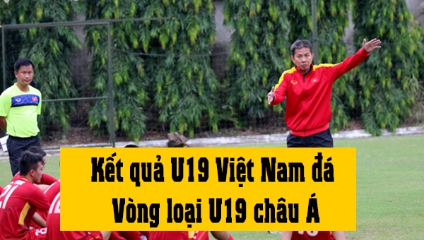 Kết quả U19 Việt Nam tại Vòng loại U19 châu Á 2018
