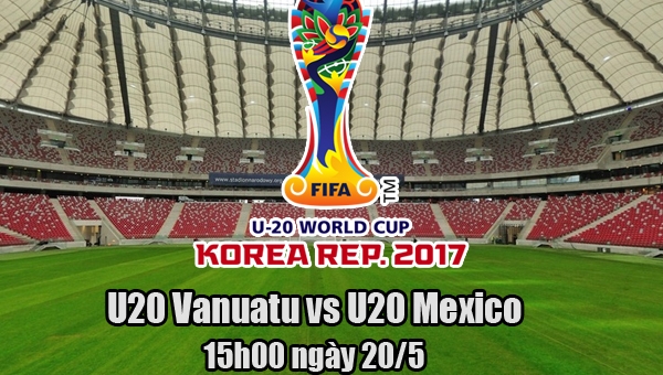 Link xem trực tiếp U20 Vanuatu vs U20 Mexico, 15h00 - 20/5