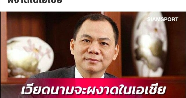 Báo Thái: 'Tỷ phú Phạm Nhật Vượng giúp Việt Nam nâng tầm ở châu Á'