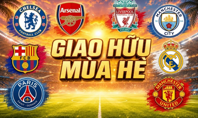 Lịch giao hữu hè 2026: MU, Arsenal, Chelsea, Real, Barca, Man City...