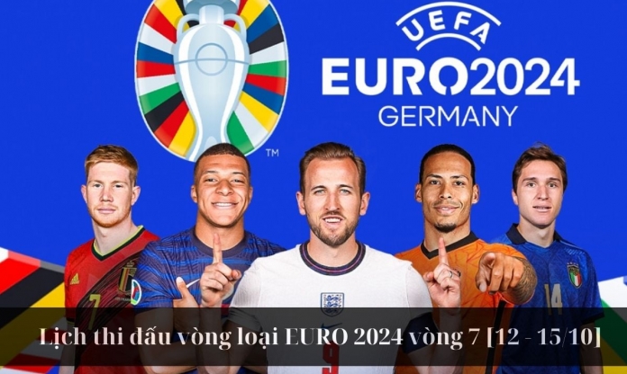 Lịch thi đấu vòng loại EURO 2024 vòng 7 [12 - 15/10]