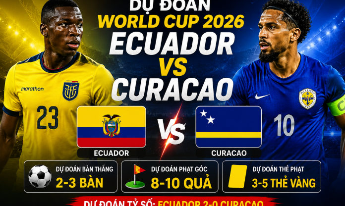 Dự đoán bàn thắng, góc & thẻ phạt Ecuador vs Curacao - World Cup 2026