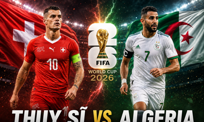 Nhận định Thụy Sĩ vs Algeria: Cân tài cân sức - Vòng 1/16 World Cup 2026