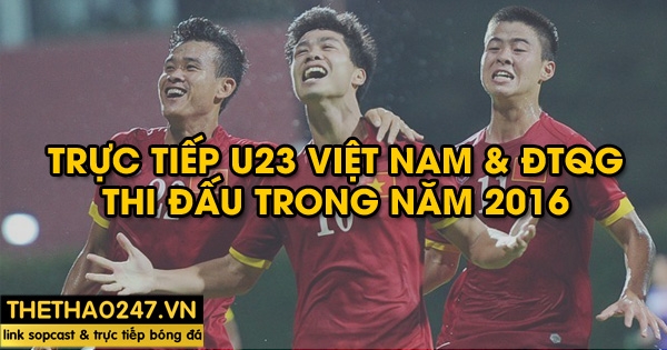 Link xem trực tiếp U23 Việt Nam & ĐTQG thi đấu trong năm 2016