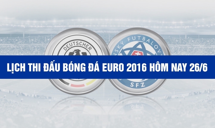 Lịch thi đấu bóng đá EURO 2016 hôm nay 26/6 - Lịch trực tiếp EURO