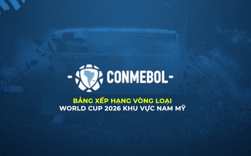 Bảng xếp hạng vòng loại World Cup 2026 khu vực Nam Mỹ mới nhất