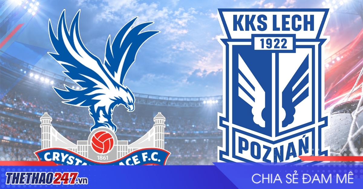 Nhận định Crystal Palace vs Lech Poznan: Vị khách Ba Lan có gây sốc?