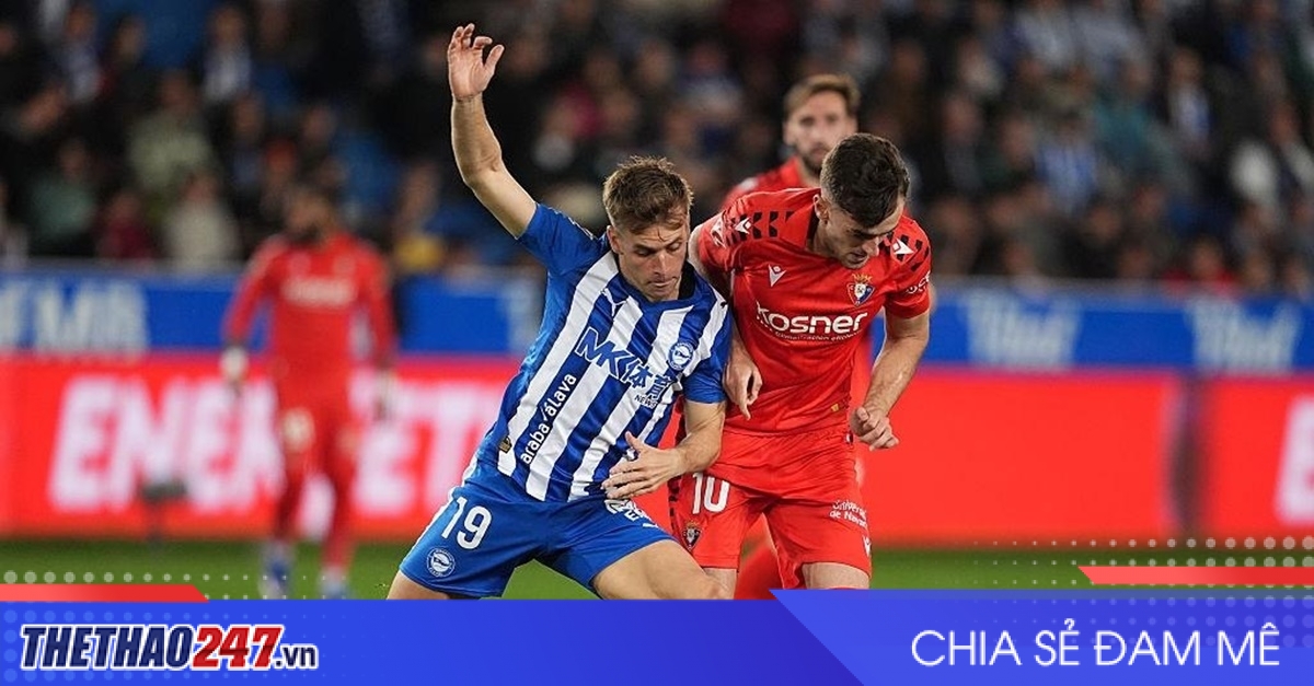 Nhận định Alaves vs Osasuna: Chủ nhà nối dài mạch bất bại
