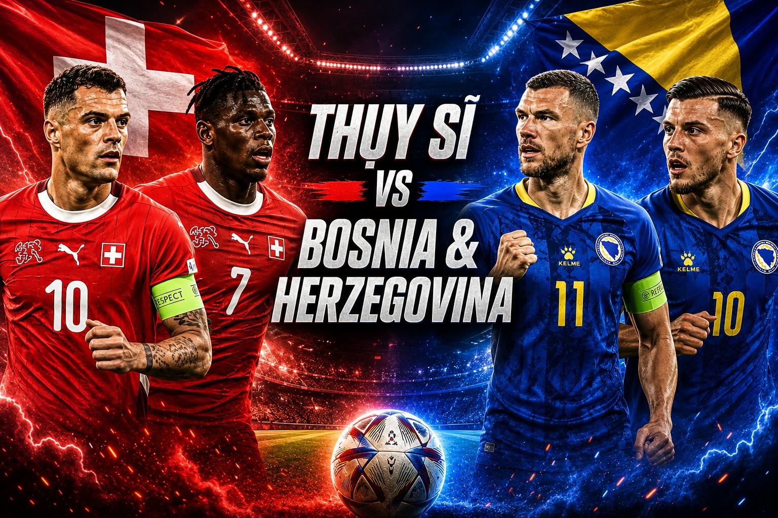 Trực tiếp bóng đá Thụy Sĩ vs Bosnia & Herzegovina: Đã có đội hình